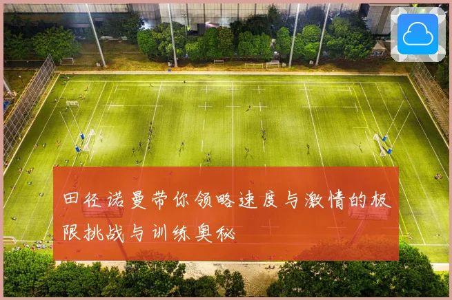 田径诺曼带你领略速度与激情的极限挑战与训练奥秘