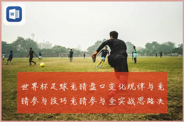 世界杯足球竞猜盘口变化规律与竞猜参与技巧竞猜参与全实战思路决数据研判