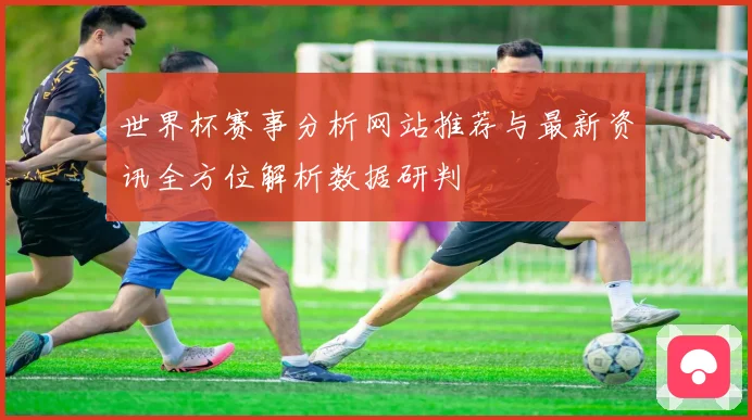 世界杯赛事分析网站推荐与最新资讯全方位解析数据研判