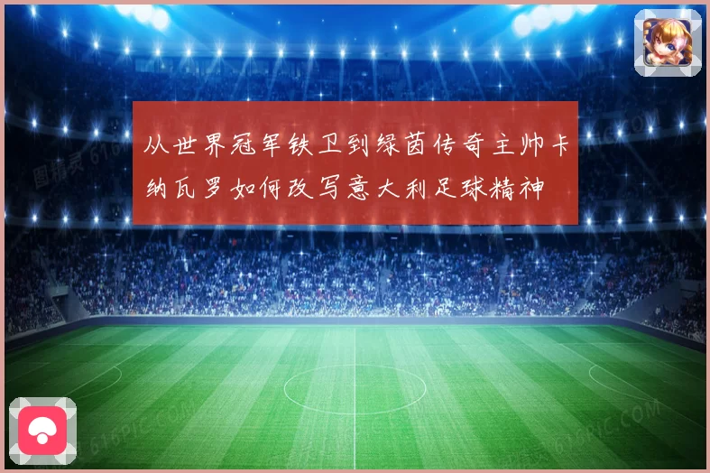 从世界冠军铁卫到绿茵传奇主帅卡纳瓦罗如何改写意大利足球精神