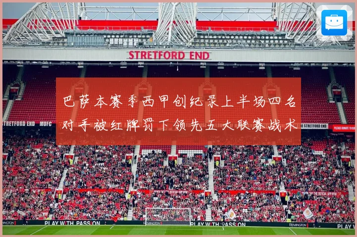 巴萨本赛季西甲创纪录上半场四名对手被红牌罚下领先五大联赛战术观察