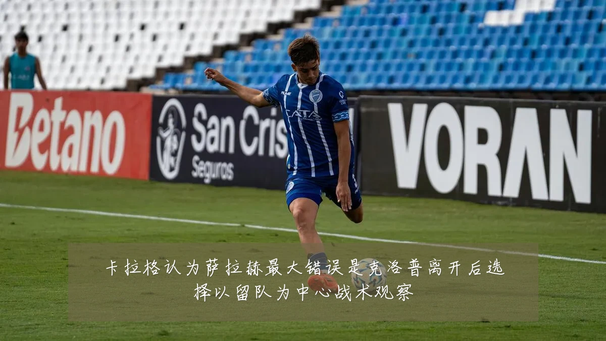 卡拉格认为萨拉赫最大错误是克洛普离开后选择以留队为中心战术观察