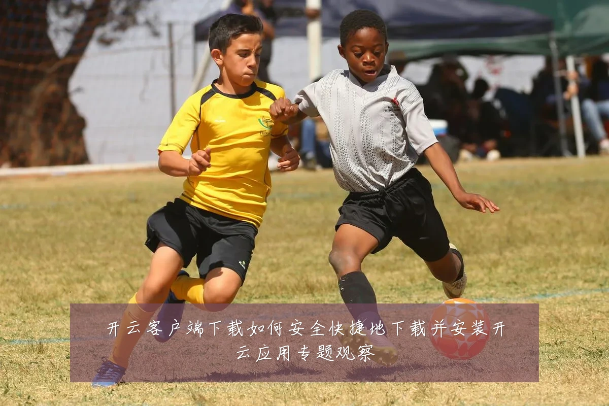 开云客户端下载如何安全快捷地下载并安装开云应用专题观察