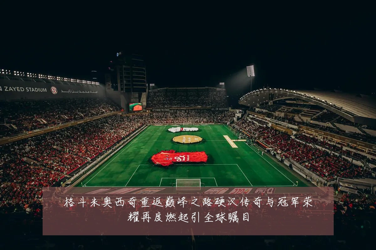 格斗米奥西奇重返巅峰之路硬汉传奇与冠军荣耀再度燃起引全球瞩目
