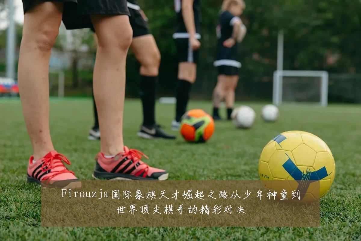 Firouzja国际象棋天才崛起之路从少年神童到世界顶尖棋手的精彩对决