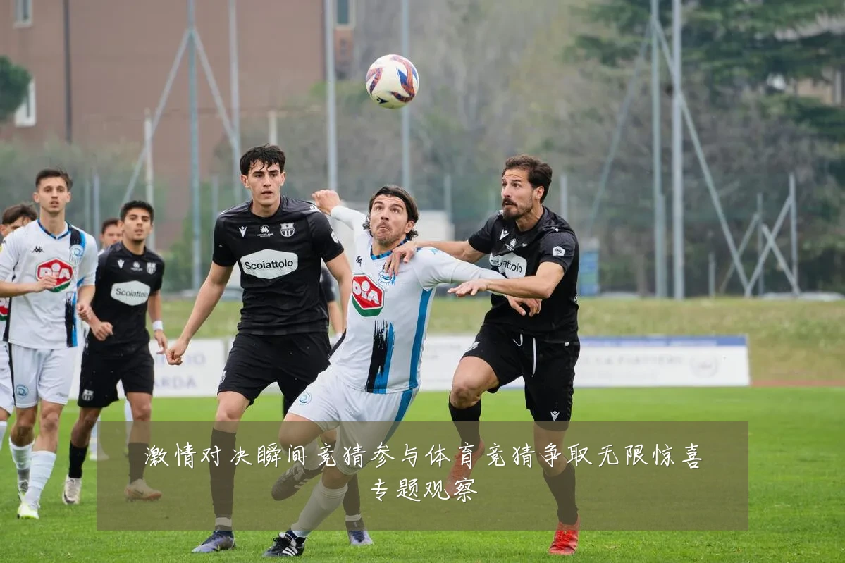 激情对决瞬间竞猜参与体育竞猜争取无限惊喜专题观察